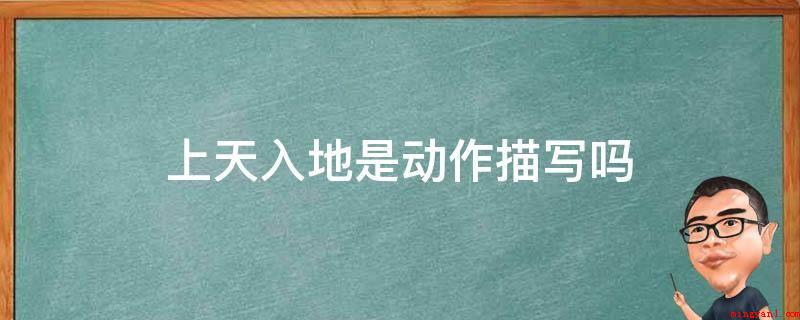 上天入地是动作描写吗(上天入地不是动作描写。)