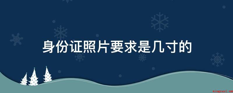 身份证照片要求是几寸的(居民身份证制证用数字相片技术标准)