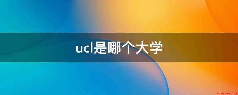 ucl是哪个大学(伦敦大学学院(UniversityCollegeLondon)