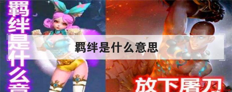羁绊是什么意思(羁绊的原意都是将牛马拴住的东西(绳、纽、网等))