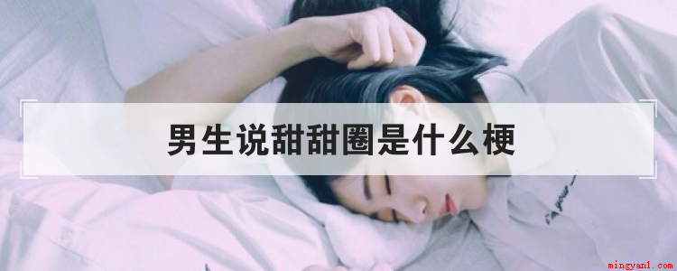 男生说甜甜圈是什么梗是什么意思（男朋友叫甜甜圈是什么意思）