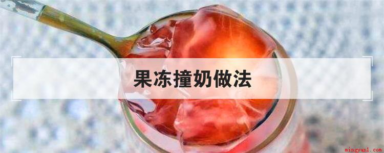 果冻撞奶做法(果冻撞奶应该怎么制作)