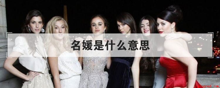 名媛是什么意思(一般用来形容什么样的人)