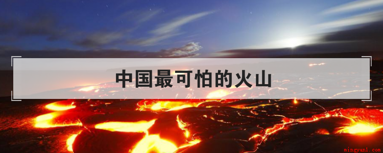 中国最可怕的火山(中国最可怕的火山有哪些)