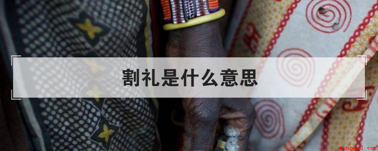 割礼是什么意思(女性割礼的目的之一是提供给男人可靠的)