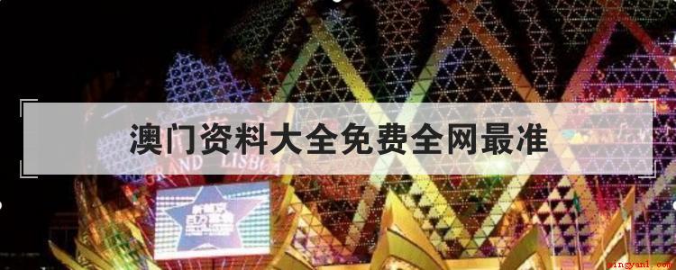 澳门资料大全免费全网最准(去澳门必须去的几个地标建筑)