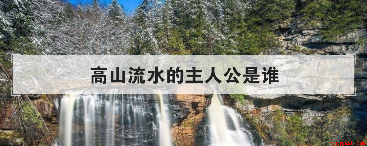 高山流水的主人公是楚国时期著名的琴师俞伯牙和毫不起眼的樵夫钟