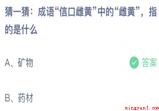 成语信口雌黄中的雌黄指的是什么 蚂蚁庄园4月7日答案介绍 成语信口雌黄中的雌黄指的是什么(信口雌黄中的雌黄指的是什幺正确答案)