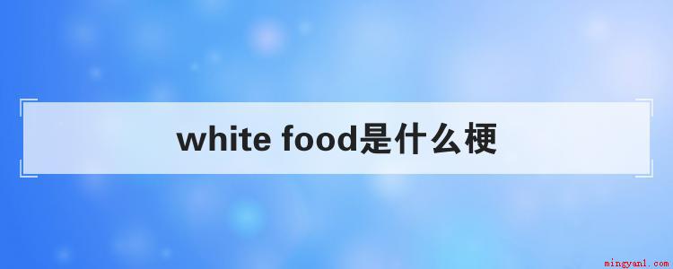 white是什么梗(white food是什么梗)