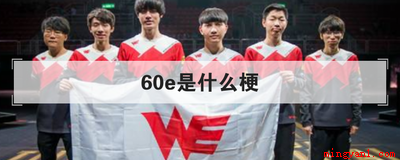60e是什么梗是什么意思（英雄联盟中的一个梗,指的是Team WE电子竞技俱乐部LOL）