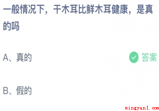 干木耳比鲜木耳健康是真的吗 蚂蚁庄园4月19日答案最新 干木耳比鲜木耳健康是真的吗