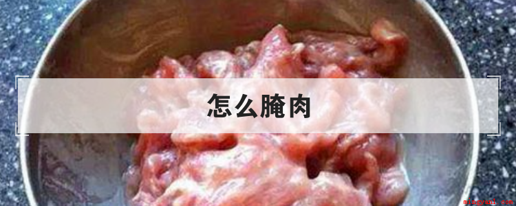 怎么腌肉(腌肉步骤有哪些怎么腌肉)