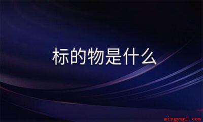 标的是什么意思(商业合同中“标的”有哪些)