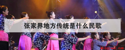 张家界地方传统是什么民歌(张家界地方传统民歌是什么)