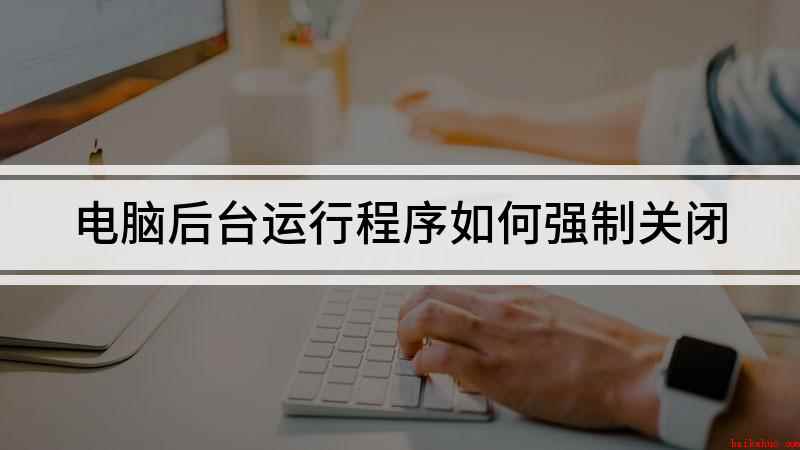 电脑后台运行程序如何强制关闭(演示机型:电脑如何强制关闭程序)