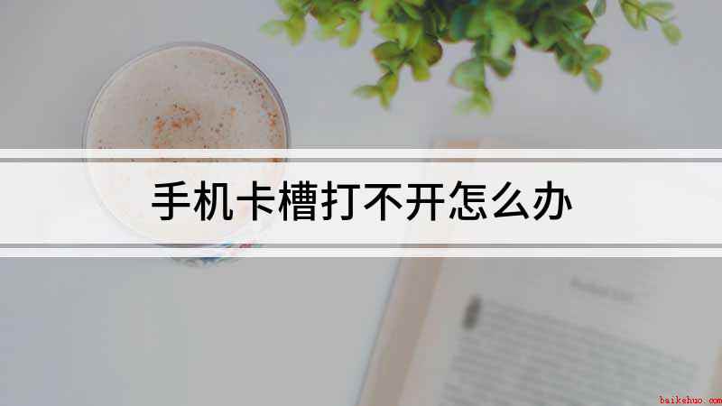 手机卡槽打不开怎么办(身上没带卡针又需要换卡怎么办)