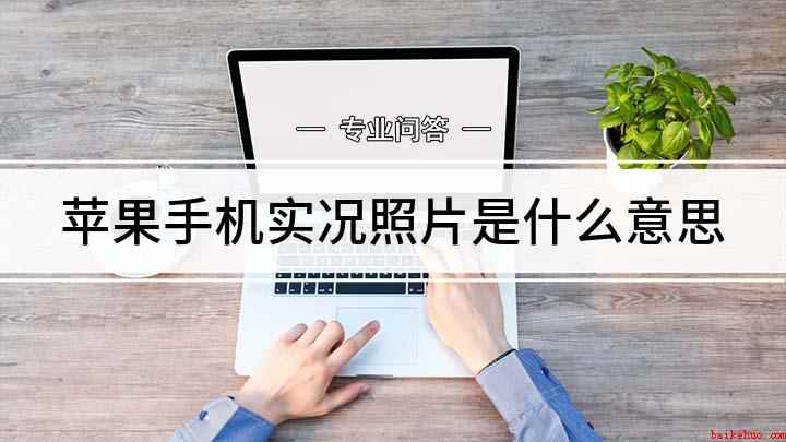 苹果手机实况照片是什么意思(实况照片(Live Photos))