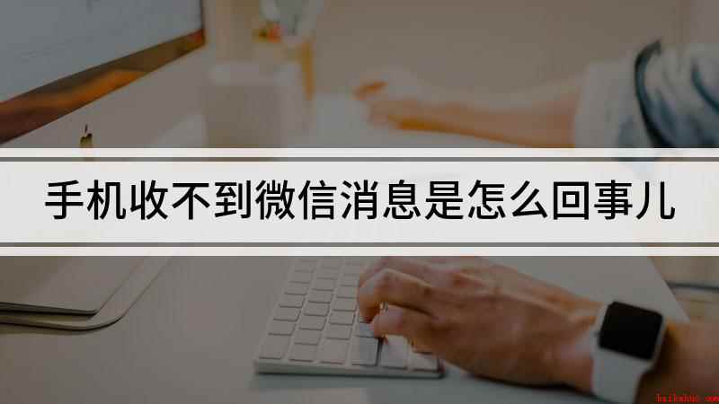 手机收不到微信消息是怎么回事儿(微信收不到新消息怎么办)