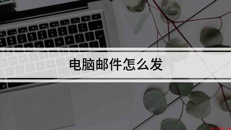 电脑邮件怎么发