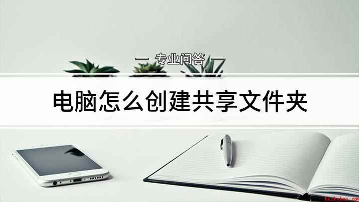 电脑怎么创建共享文件夹(办公室电脑怎么设置共享文件夹)