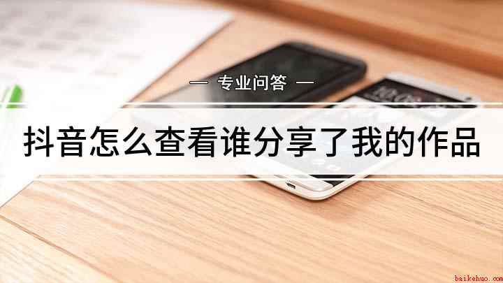 抖音怎么查看谁分享了我的作品(查看抖音视频分享者的方法)