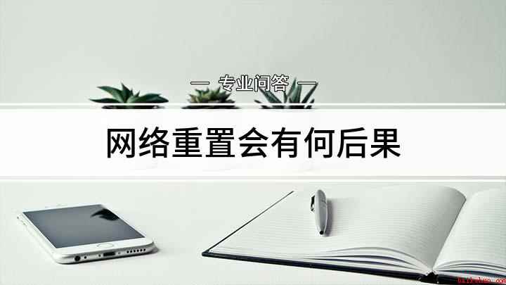 网络重置会有何后果(手机网络重置后会有什么后果)