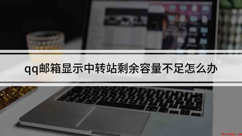 qq邮箱显示中转站剩余容量不足怎么办(组装台式机,适用系统:Windows10)