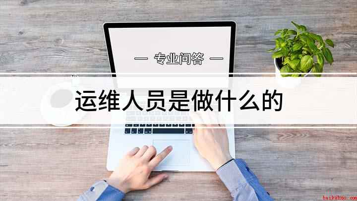 运维人员是做什么的(运维顾名思义就是运营和维护,现在我们说的【运维】)