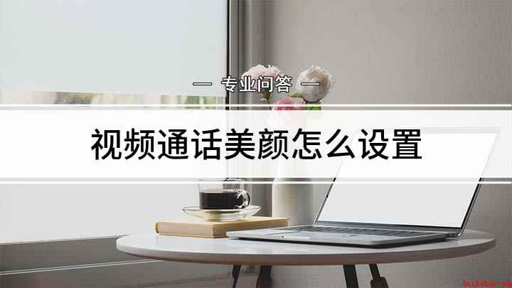 视频通话美颜怎么设置(微信视频通话美颜怎么开)