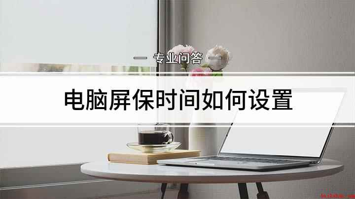 电脑屏保时间如何设置(电脑锁屏时间怎么操作)