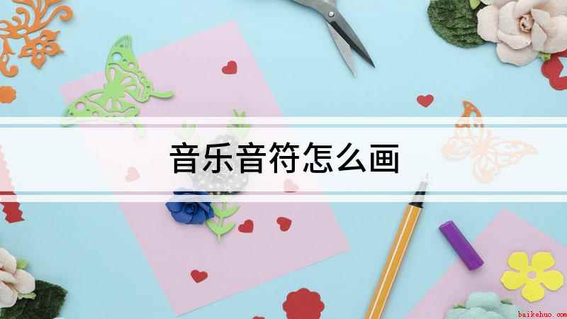 音乐音符怎么画(白纸上用两根直线画出符体)
