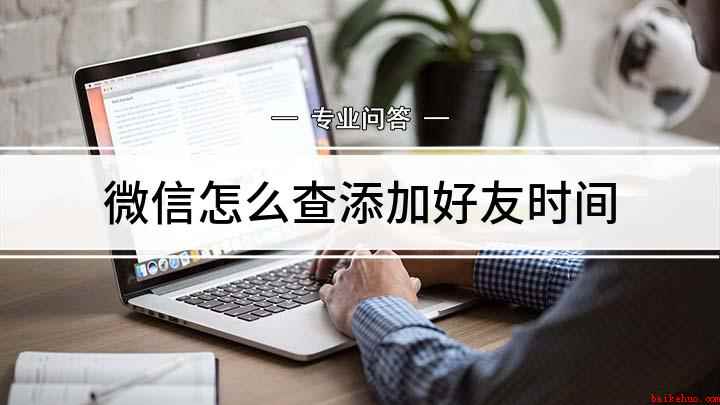 微信怎么查添加好友时间(怎么查微信好友什么时候加)