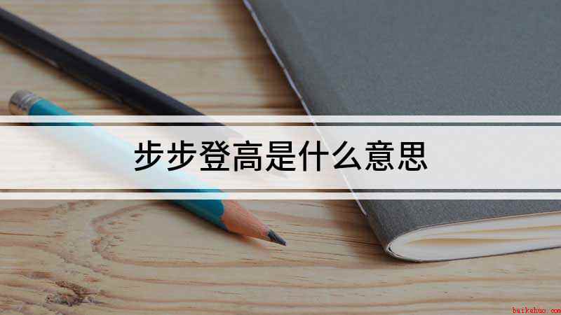 步步登高是什么意思（成语是【步步登高】,意思是一步步地升高,多形容仕途顺利）