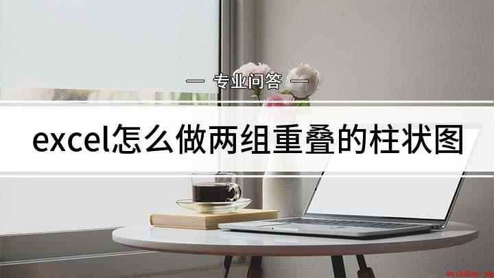 excel怎么做两组重叠的柱状图(excel柱状图两个柱弄一起的方法)