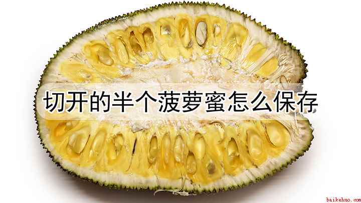 菠萝蜜剥了一半怎么保存(切开的半个菠萝蜜怎么保存)