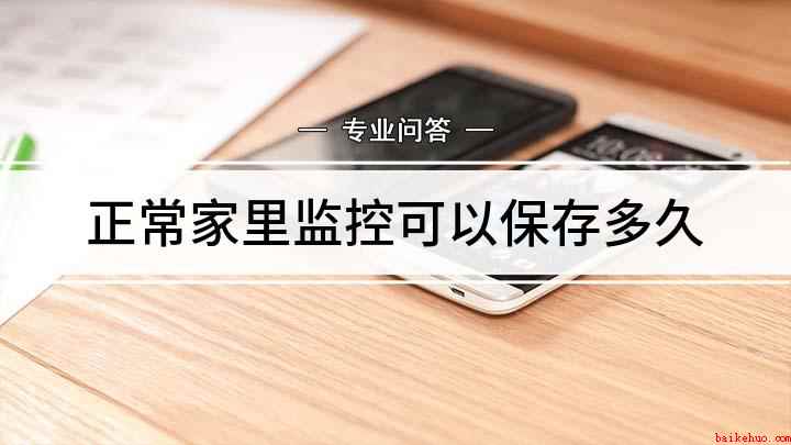 正常家里监控可以保存多久(监控录像一般会保存多久)