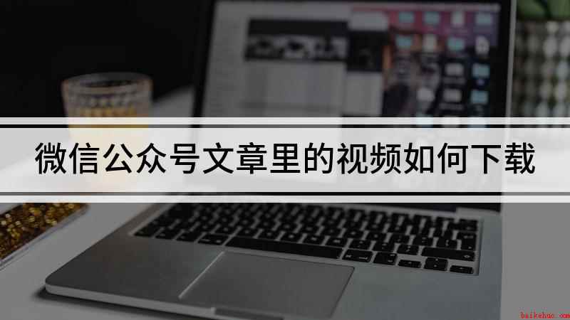 微信公众号文章里的视频如何下载(QQ浏览器如何下载视频)