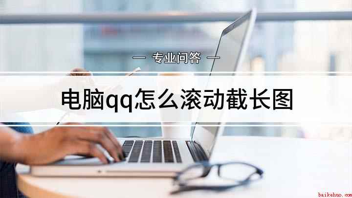 电脑qq怎么滚动截长图