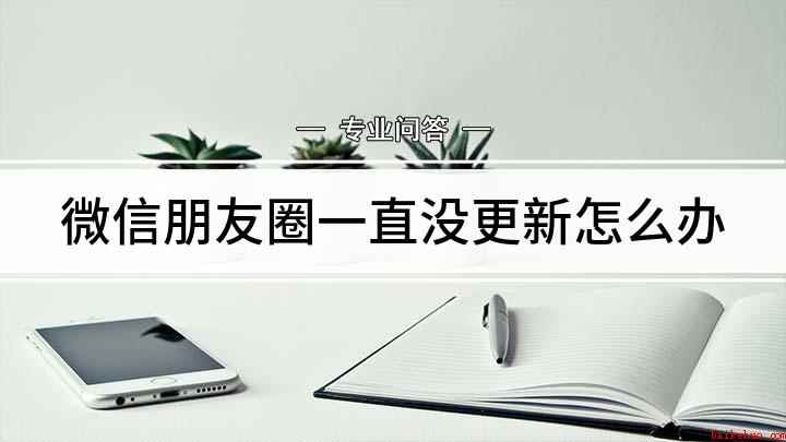 微信朋友圈一直没更新怎么办(微信朋友圈刷新不出来怎么回事)