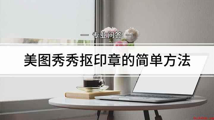 美图秀秀抠印章的简单方法(FuntonchOS10美图秀秀9.0)