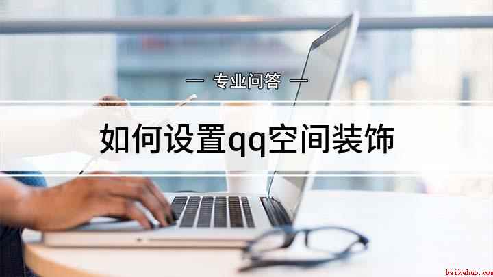如何设置qq空间装饰(手机端QQ空间怎么做)