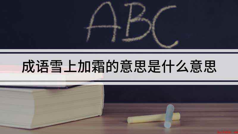 成语雪上加霜的意思是什么意思(雪上加霜的近义词有哪些)