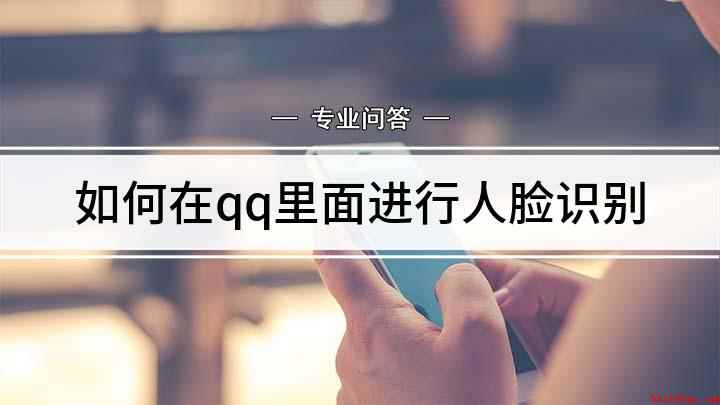如何在qq里面进行人脸识别(人脸识别设置)