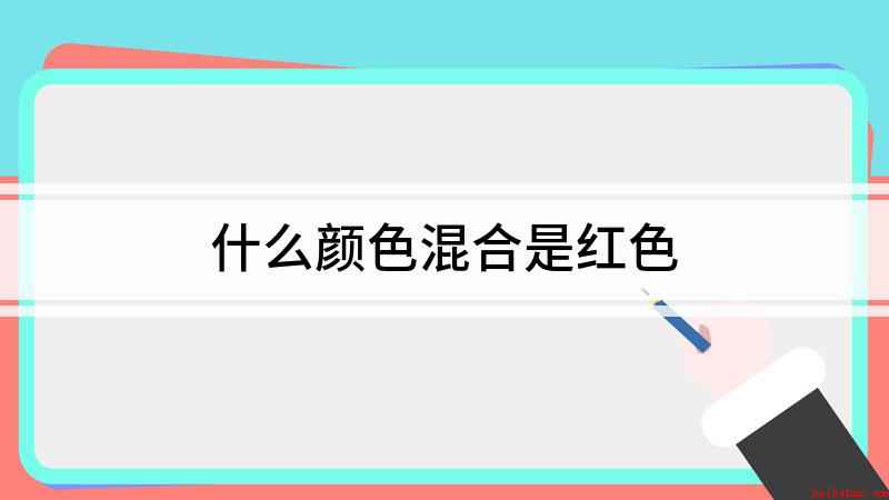 什么颜色混合是红色(哪两种颜色可以调成红色)