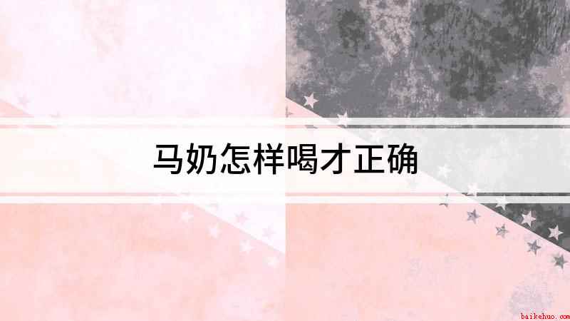 马奶怎样喝才正确