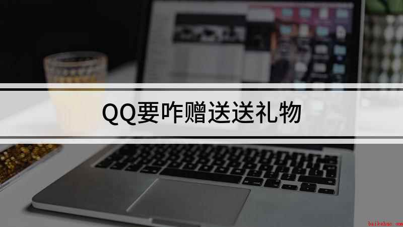 QQ要咋赠送送礼物
