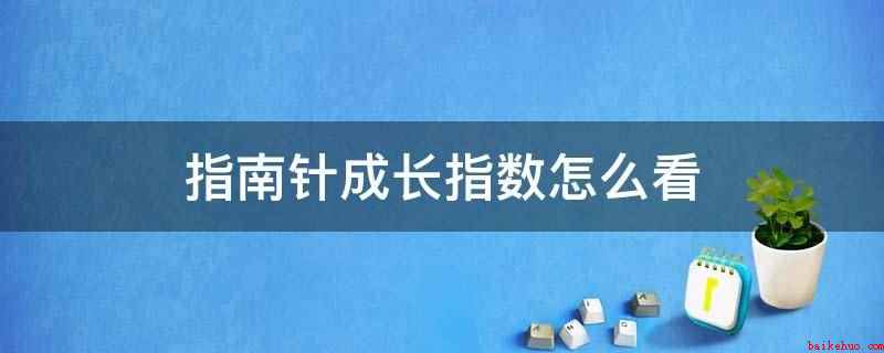 指南针成长指数怎么看(成长性指数越高,上涨的潜力越大)