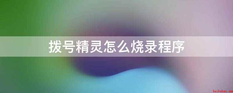 拨号精灵怎么烧录程序(拨号精灵选择目标芯片的型号,然后加载对应的hex文件)