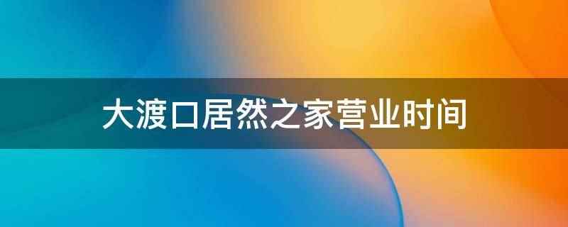 大渡口居然之家营业时间