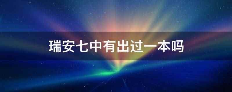 瑞安七中有出过一本吗（瑞安市第七中学2019年普高文化科上线1人）